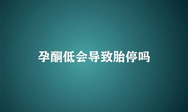 孕酮低会导致胎停吗