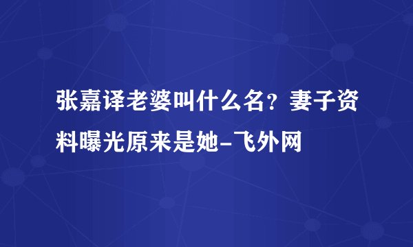 张嘉译老婆叫什么名？妻子资料曝光原来是她-飞外网