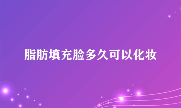 脂肪填充脸多久可以化妆
