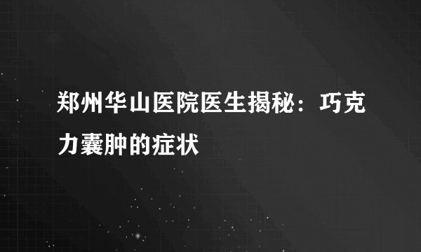 郑州华山医院医生揭秘：巧克力囊肿的症状