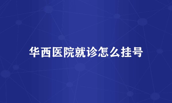 华西医院就诊怎么挂号