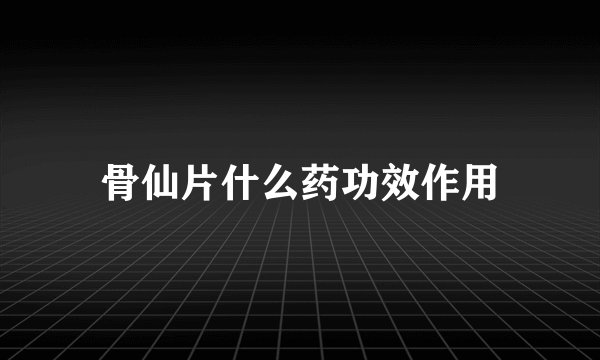 骨仙片什么药功效作用
