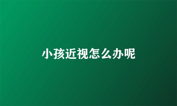 小孩近视怎么办呢