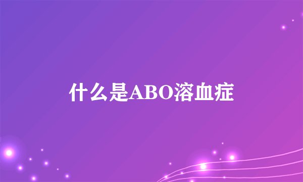 什么是ABO溶血症