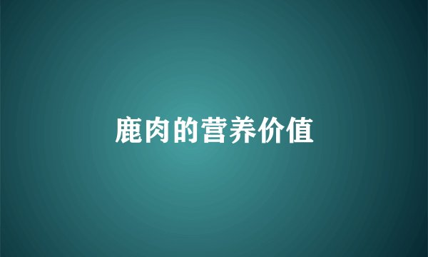 鹿肉的营养价值