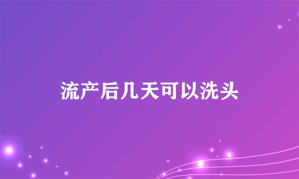 流产后几天可以洗头