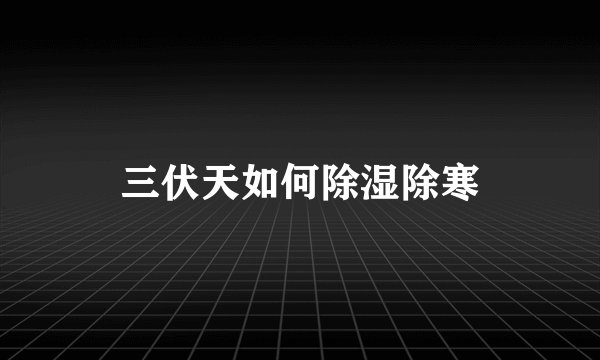 三伏天如何除湿除寒
