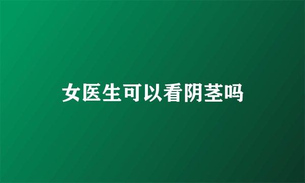 女医生可以看阴茎吗