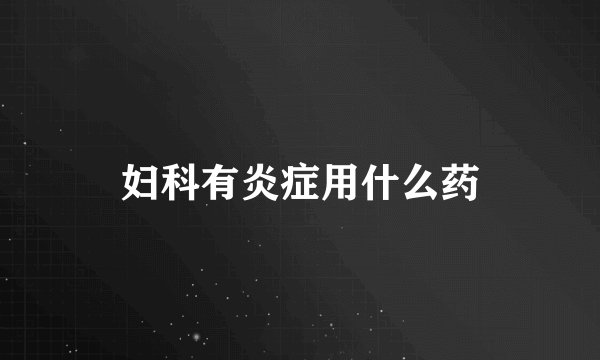 妇科有炎症用什么药