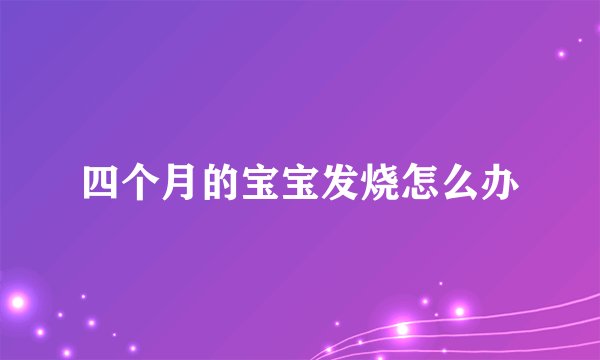 四个月的宝宝发烧怎么办