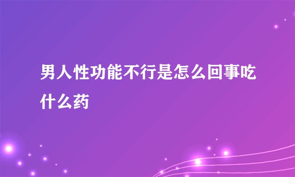 男人性功能不行是怎么回事吃什么药