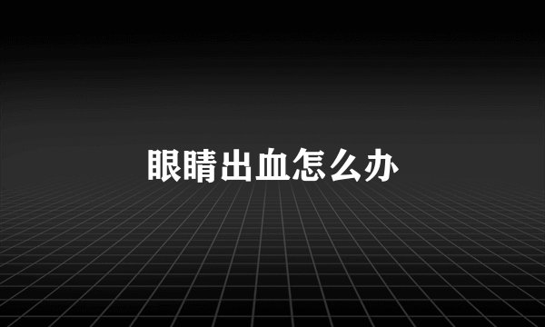 眼睛出血怎么办