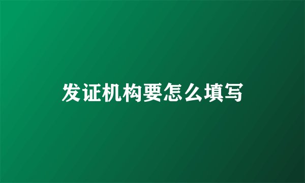 发证机构要怎么填写
