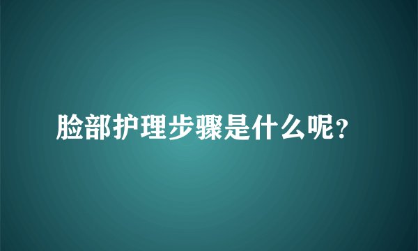 脸部护理步骤是什么呢?