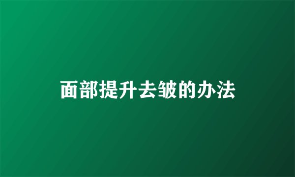 面部提升去皱的办法