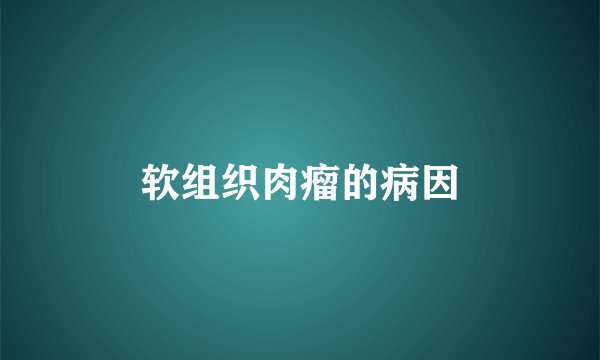 软组织肉瘤的病因