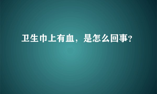 卫生巾上有血，是怎么回事？