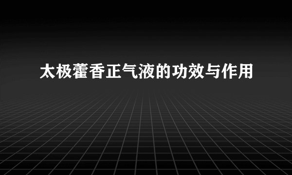 太极藿香正气液的功效与作用