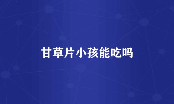 甘草片小孩能吃吗