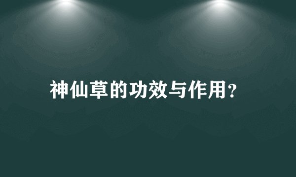 神仙草的功效与作用？