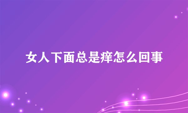 女人下面总是痒怎么回事