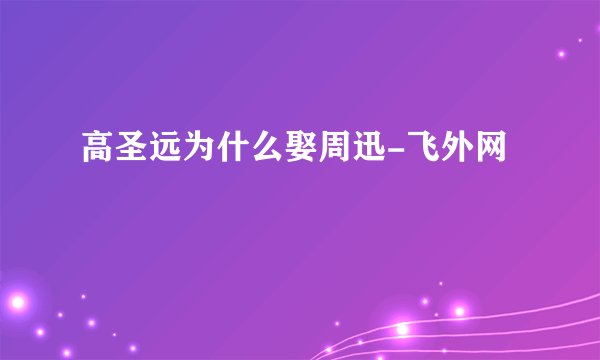 高圣远为什么娶周迅-飞外网