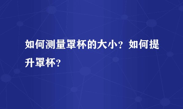 如何测量罩杯的大小？如何提升罩杯？