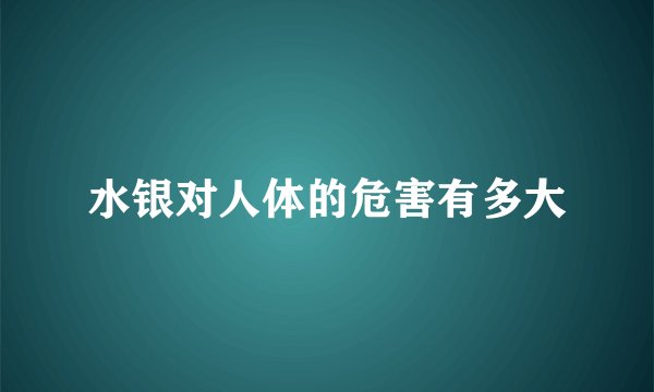 水银对人体的危害有多大