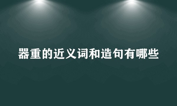 器重的近义词和造句有哪些