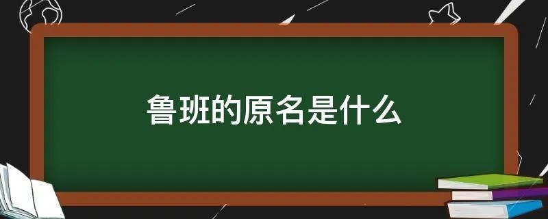 鲁班的原名是什么