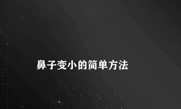 
    鼻子变小的简单方法
  