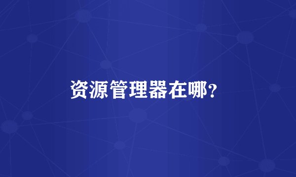 资源管理器在哪？