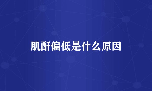 肌酐偏低是什么原因
