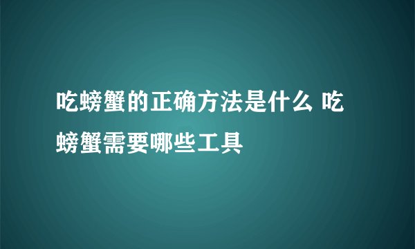吃螃蟹的正确方法是什么 吃螃蟹需要哪些工具
