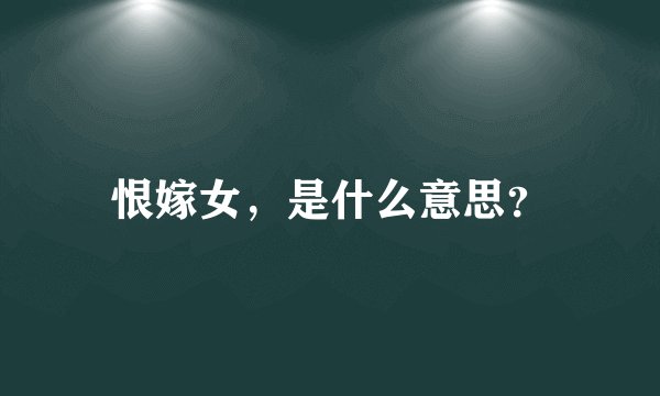 恨嫁女,是什么意思?