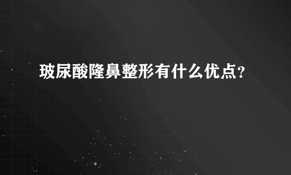 玻尿酸隆鼻整形有什么优点？