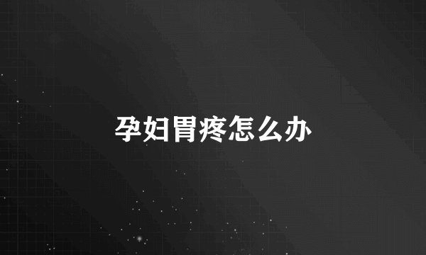 孕妇胃疼怎么办