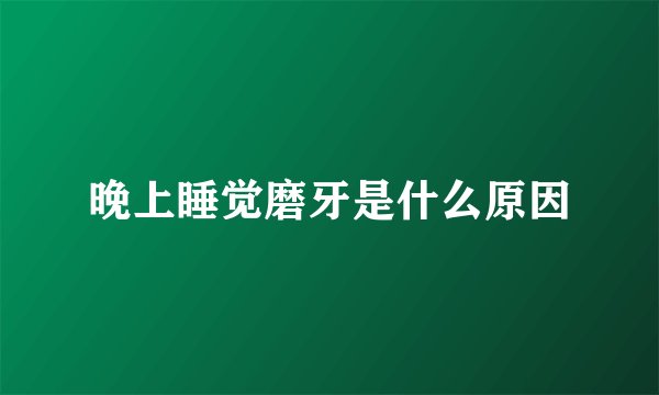 晚上睡觉磨牙是什么原因