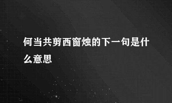 何当共剪西窗烛的下一句是什么意思
