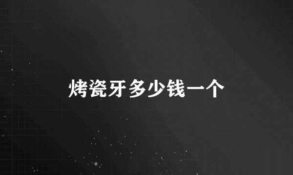 烤瓷牙多少钱一个