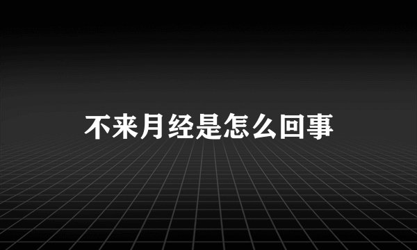 不来月经是怎么回事