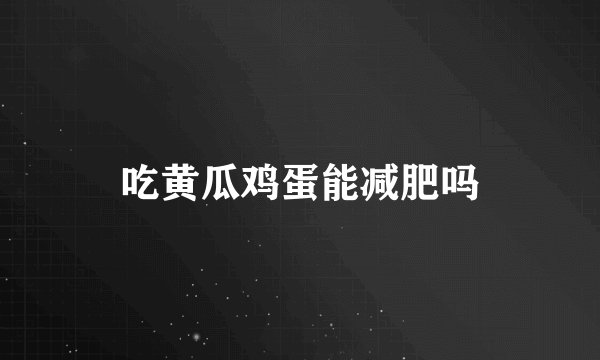 吃黄瓜鸡蛋能减肥吗