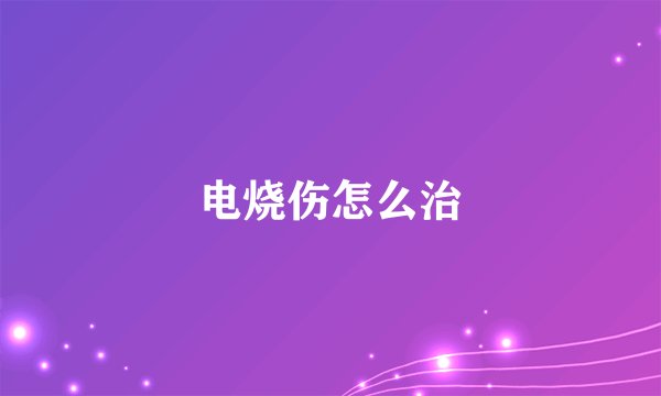 电烧伤怎么治
