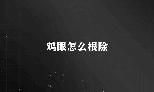 鸡眼怎么根除