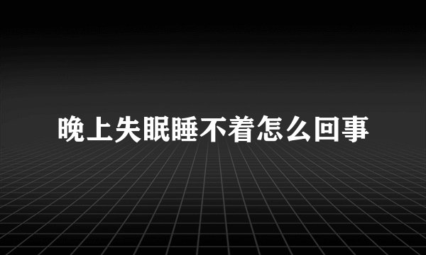晚上失眠睡不着怎么回事