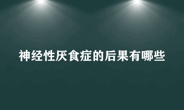 神经性厌食症的后果有哪些