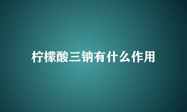 柠檬酸三钠有什么作用