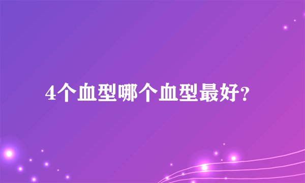 4个血型哪个血型最好？