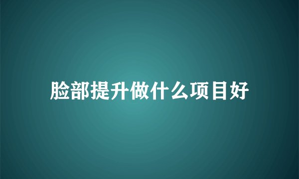 脸部提升做什么项目好