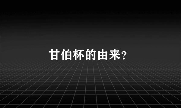 甘伯杯的由来？